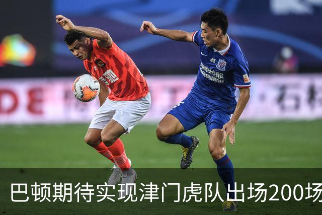 巴顿期待实现津门虎队出场200场的目标