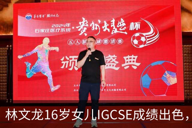 林文龙16岁女儿IGCSE成绩出色，幼儿园学习经历令人瞩目