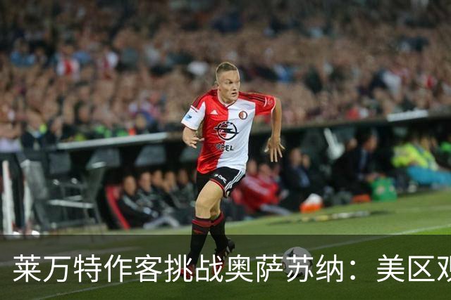 莱万特作客挑战奥萨苏纳：美区观赛指南与直播信息